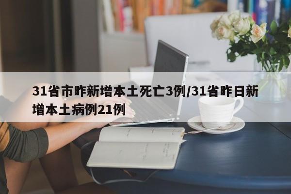 31省市昨新增本土死亡3例/31省昨日新增本土病例21例