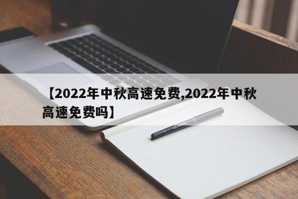 【2022年中秋高速免费,2022年中秋高速免费吗】