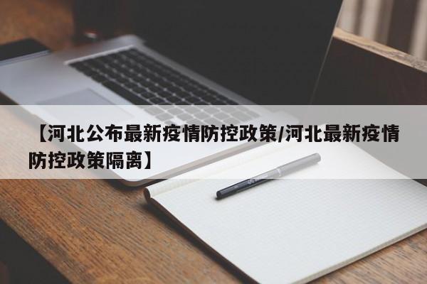 【河北公布最新疫情防控政策/河北最新疫情防控政策隔离】
