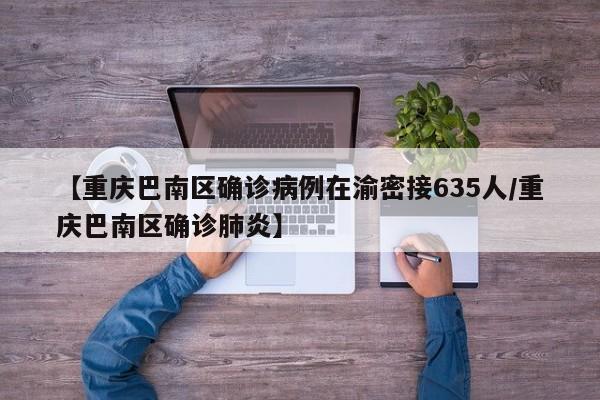 【重庆巴南区确诊病例在渝密接635人/重庆巴南区确诊肺炎】